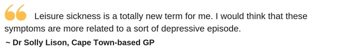 Pull-out Quote by Dr Solly Lison - “Leisure sickness is a totally new term for me. I would think that these symptoms are more related to a sort of depressive episode.”