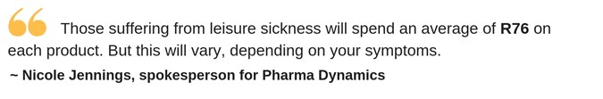 Pull-out quote by Nicole Jennings - Those suffering from leisure sickness will spend an average of R76 on each product. But this will vary, depending on your symptoms.